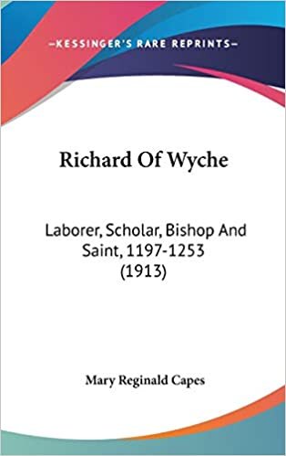 Richard Of Wyche: Laborer, Scholar, Bishop And Saint, 1197-1253 (1913)