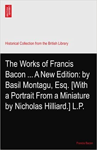 The Works of Francis Bacon ... A New Edition: by Basil Montagu, Esq. [With a Portrait From a Miniature by Nicholas Hilliard.] L.P.