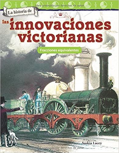 La Historia de Las Innovaciones Victorianas: Fracciones Equivalentes (the History of Victorian Innovations: Equivalent Fractions) (Spanish Version) (Grade 3) (Mathematics Readers)