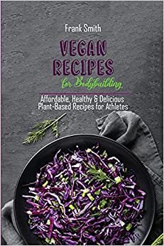 Vegan Recipes for Bodybuilding: Affordable, Healthy & Delicious Plant-Based Recipes for Athletes