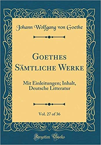 Goethes Sämtliche Werke, Vol. 27 of 36: Mit Einleitungen; Inhalt, Deutsche Litteratur (Classic Reprint)