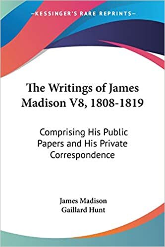 The Writings of James Madison V8, 1808-1819: Comprising His Public Papers and His Private Correspondence