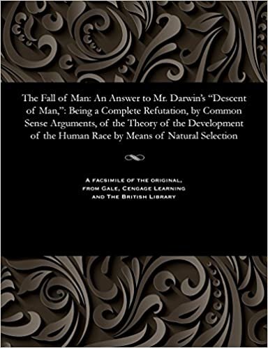 The Fall of Man: An Answer to Mr. Darwin's "Descent of Man,": Being a Complete Refutation, by Common Sense Arguments, of the Theory of the Development of the Human Race by Means of Natural Selection