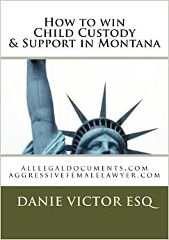How to win Child Custody & Support in Montana: alllegaldocuments.com aggressivefemalelawyer.com (alllegaldocuments.com 500 legal forms books, Band 1): Volume 1