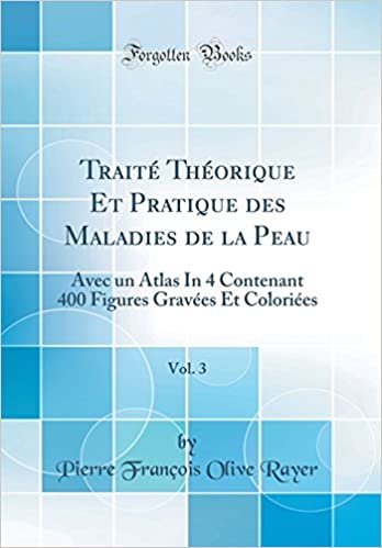 Traité Théorique Et Pratique des Maladies de la Peau, Vol. 3: Avec un Atlas In 4 Contenant 400 Figures Gravées Et Coloriées (Classic Reprint)