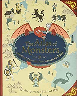 The Atlas of Monsters: Mythical Creatures from Around the World