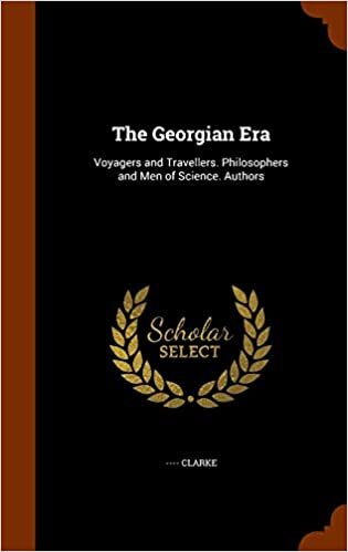 The Georgian Era: Voyagers and Travellers. Philosophers and Men of Science. Authors