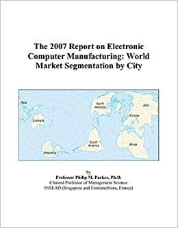 The 2007 Report on Electronic Computer Manufacturing: World Market Segmentation by City