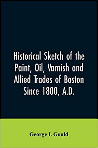 Historical sketch of the paint, oil, varnish and allied trades of Boston: since 1800, A.D.