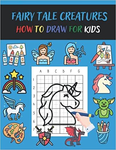 How To Draw Fairy Tale Creatures For Kids: A Fun and Simple Step-by-Step Drawing and Activity Book for Kids To Learn To Draw Using Grids Kids Art Activity The Perfect Gift For Young Artists