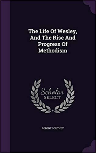 The Life Of Wesley, And The Rise And Progress Of Methodism