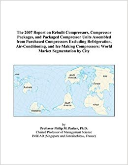 The 2007 Report on Rebuilt Compressors, Compressor Packages, and Packaged Compressor Units Assembled from Purchased Compressors Excluding ... World Market Segmentation by City indir