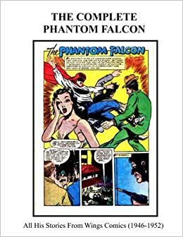 The Complete Phantom Falcon: All His Stories From Wings Comics (1946-1952) -- The Daring and Dangerous Vigilante! (Retro Comic Reprints)