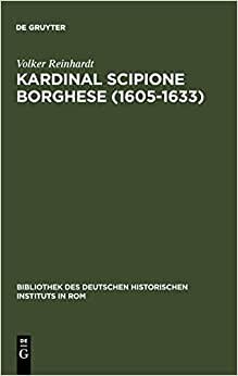 Kardinal Scipione Borghese (1605-1633): Vermögen, Finanzen und sozialer Aufstieg eines Papstnepoten (Bibliothek des Deutschen Historischen Instituts in Rom, Band 58)