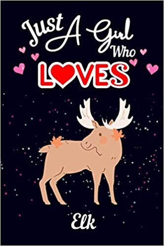 Just A Girl Who Loves Elk: Journal notebook for writing for Elk lovers. Gift for your sister, daughter, mother, grandmother who loves Elk.