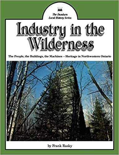 Industry in the Wilderness: The People, the Buildings, the Machines a Heritage in Northwestern Ontario (Dundurn Local History Series ; 2)