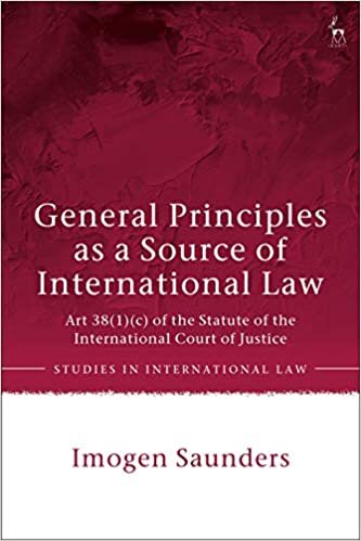 General Principles as a Source of International Law: Art 38(1)(c) of the Statute of the International Court of Justice (Studies in International Law)