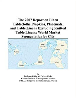 The 2007 Report on Linen Tablecloths, Napkins, Placemats, and Table Linens Excluding Knitted Table Linens: World Market Segmentation by City indir