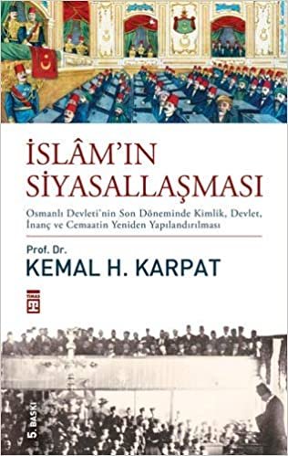 İslam’ın Siyasallaşması: Osmanlı Devleti'nin Son Döneminde Kimlik, Devlet, İnanç ve Cemaatin Yeniden Yapılandırılması