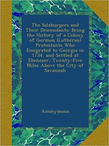 The Salzburgers and Their Descendants: Being the History of a Colony of German (Lutheran) Protestants Who Emigrated to Georgia in 1734, and Settled at ... Twenty-Five Miles Above the City of Savannah