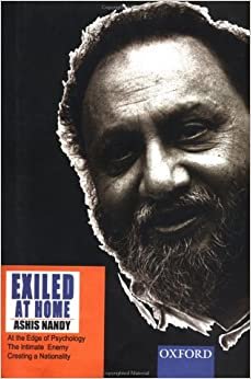 Exiled at Home: Comprising at the Edge of Psychology, the Intimate Enemy & Creating a Nationality: "At the Edge of Psychology: Essays in Politics and ... Ramjanmabhumi Movement and Fear of the Self"