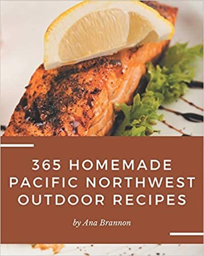 365 Homemade Pacific Northwest Outdoor Recipes: Keep Calm and Try Pacific Northwest Outdoor Cookbook