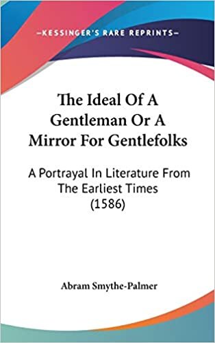 The Ideal Of A Gentleman Or A Mirror For Gentlefolks: A Portrayal In Literature From The Earliest Times (1586)