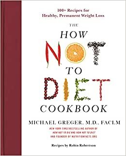 How Not to Diet Cookbook: 100+ Recipes for Healthy, Permanent Weight Loss