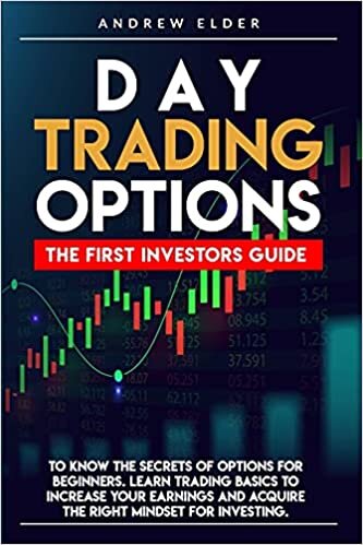 DAY TRADING OPTIONS: THE FIRST INVESTORS GUIDE TO KNOW THE SECRETS OF OPTIONS FOR BEGINNERS. LEARN TRADING BASICS TO INCREASE YOUR EARNINGS AND ACQUIRE THE RIGHT MINDSET FOR INVESTING.