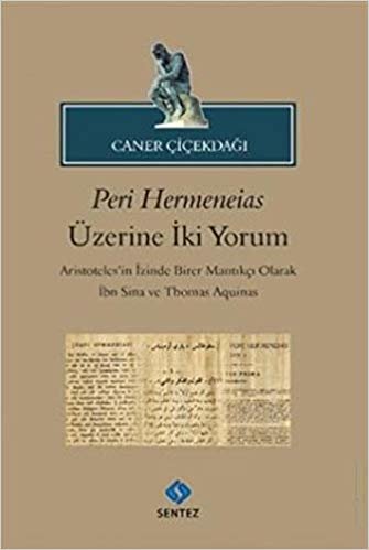 Peri Hermeneias Üzerine İki Yorum: Aristoteles’in İzinde Birer Mantıkçı Olarak İbni Sina ve Thomas Aquinas