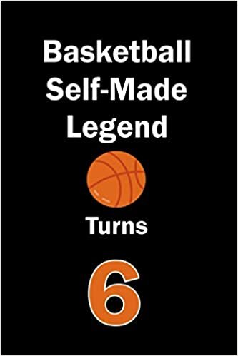 Basketball Self-Made Legend Turns 6: Basketball Journal for a Basketball Player / Fan Turns 6 | Gift for Basketball Lovers: Unique Basketball Birthday ... & Fans | 120 Pages ( Basketball Player Bi