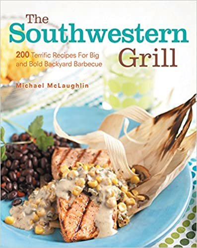 Southwestern Grill: 200 Terrific Recipes for Big and Bold Backyard Barbecue