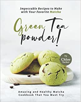 Impeccable Recipes to Make with Your Favorite Matcha Green Tea Powder!: Amazing and Healthy Matcha Cookbook That You Must Try