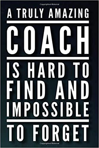 A Truly Amazing Coach Is Hard To Find and Impossible To Forget: 110-Page Blank Lined Journal Great For Coach Gift Idea - Players Write Well Wishes and Congratulations After A Season Well Done