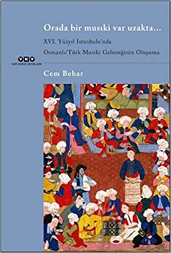 Orada Bir Musıki Var Uzakta: XVI. Yüzyıl İstanbulu’nda Osmanlı / Türk Musıki Geleneğinin Oluşumu