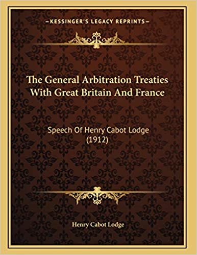 The General Arbitration Treaties With Great Britain And France: Speech Of Henry Cabot Lodge (1912)
