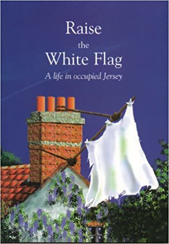 Raise the White Flag: Life in Occupied Jersey: A Life in Occupied Jersey