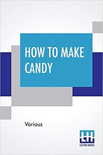 How To Make Candy: A Complete Hand Book. For Making All Kinds Of Candy, Ice Cream Syrups, Essences Etc. Etc. indir