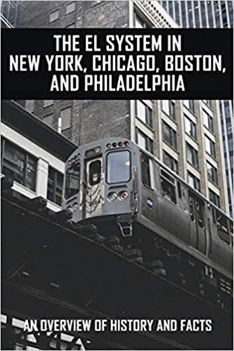 The EL System In New York, Chicago, Boston, And Philadelphia: An Overview Of History And Facts: Railroading Books