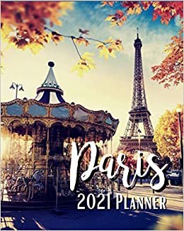 Paris 2021 Planner: Weekly & Monthly Agenda | 8 x 10 Size January 2021 - December 2021 | Eiffel Tower And Carousel Paris France Cover Design, Organizer And Calendar, Pretty and Simple