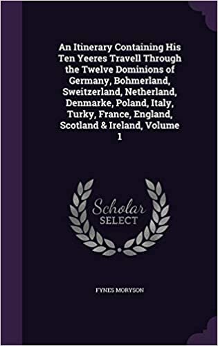 An Itinerary Containing His Ten Yeeres Travell Through the Twelve Dominions of Germany, Bohmerland, Sweitzerland, Netherland, Denmarke, Poland, Italy, ... France, England, Scotland & Ireland, Volume 1