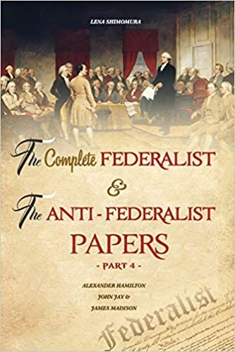 The Complete Federalist and The Anti-Federalist Papers: The Articles of Confederation, The Constitution of Declaration, All Bill Of Rights & Amendments (Part 4)