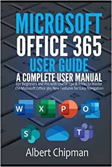 Microsoft Office 365 User Guide: A Complete User Manual for Beginners and Pro with Useful Tips & Tricks to Master the Microsoft Office 365 New Features for Easy Navigation