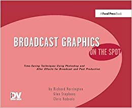 Broadcast Graphics On the Spot: Timesaving Techniques Using Photoshop and After Effects for Broadcast and Post Production