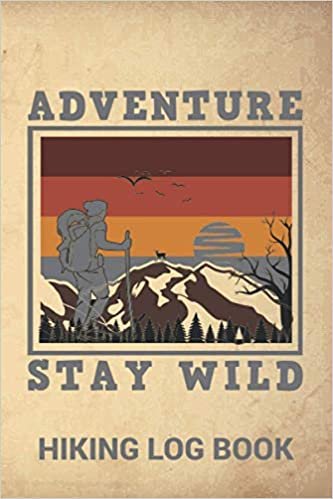 Adventure Stay Wild Hiking Log Book: Awesome Mountain Hiking Log Book and Journal to Keep Track of Your Hikes - Weather Conditions | Gear & Equipment ... Space ,Perfect Gift For Hikers & Outdoor