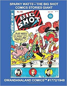 Sparky Watts- The Big Shot Comics Stories Giant: Gwandanaland Comics #1772/1948 --- The Boody Rogers Classic - The Complete Big Shot Run in one Gant Book!