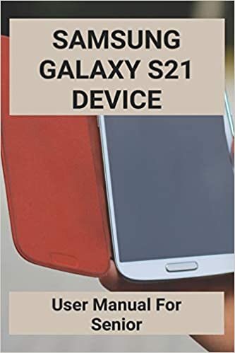 Samsung Galaxy S21 Device: User Manual For Senior: Samsung Galaxy S9 For Dummies