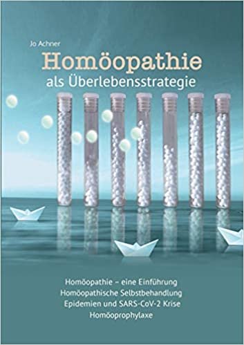 Homöopathie als Überlebensstrategie: Homöopathie, eine Einführung, Homöopathische Selbstbehandlung, Epidemien und SARS-CoV-2 Krise, Homöoprophylaxe