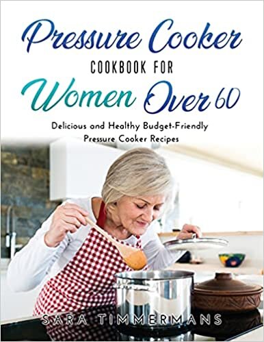 Pressure Cooker Cookbook For Women Over 60: Delicious and Healthy Budget-Friendly Pressure Cooker Recipes