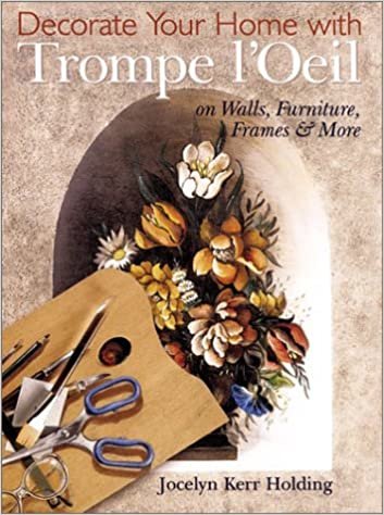 Decorate Your Home With Trompe L'Oeil: On Walls, Furniture, Frames & More: Decorative Painting on Walls, Furniture, Frames and More